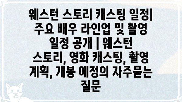 웨스턴 스토리 캐스팅 일정| 주요 배우 라인업 및 촬영 일정 공개 | 웨스턴 스토리, 영화 캐스팅, 촬영 계획, 개봉 예정