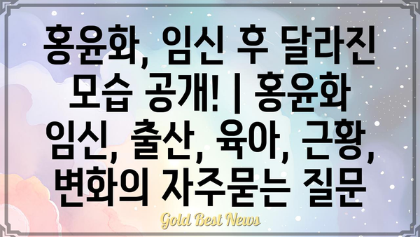 홍윤화, 임신 후 달라진 모습 공개! | 홍윤화 임신, 출산, 육아, 근황, 변화