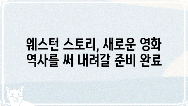 웨스턴 스토리 캐스팅 일정| 주요 배우 라인업 및 촬영 일정 공개 | 웨스턴 스토리, 영화 캐스팅, 촬영 계획, 개봉 예정