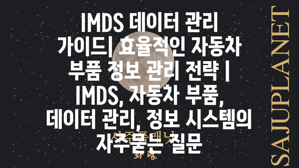 IMDS 데이터 관리 가이드| 효율적인 자동차 부품 정보 관리 전략 | IMDS, 자동차 부품, 데이터 관리, 정보 시스템