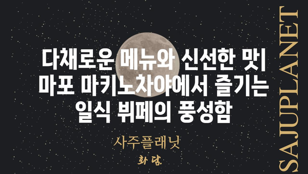 마포 마키노차야 메뉴 & 가격 총정리 | 마포 맛집, 일식 뷔페, 가족 외식