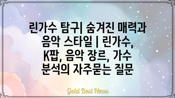 린가수 탐구| 숨겨진 매력과 음악 스타일 | 린가수, K팝, 음악 장르, 가수 분석