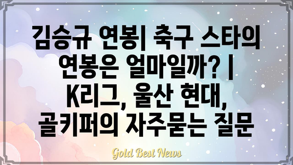 김승규 연봉| 축구 스타의 연봉은 얼마일까? | K리그, 울산 현대, 골키퍼