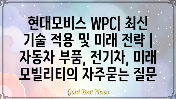 현대모비스 WPC| 최신 기술 적용 및 미래 전략 | 자동차 부품, 전기차, 미래 모빌리티