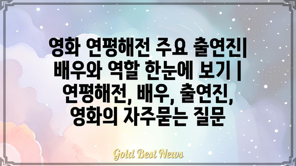 영화 연평해전 주요 출연진| 배우와 역할 한눈에 보기 | 연평해전, 배우, 출연진, 영화