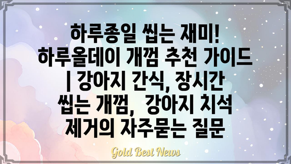 하루종일 씹는 재미! 하루올데이 개껌 추천 가이드 | 강아지 간식, 장시간 씹는 개껌,  강아지 치석 제거