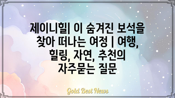 제이니힐| 이 숨겨진 보석을 찾아 떠나는 여정 | 여행, 힐링, 자연, 추천