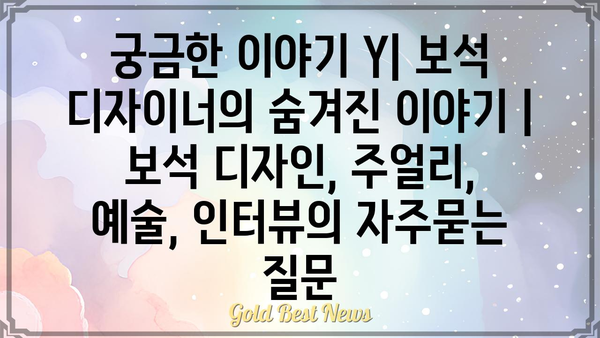 궁금한 이야기 Y| 보석 디자이너의 숨겨진 이야기 | 보석 디자인, 주얼리, 예술, 인터뷰