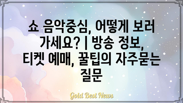 쇼 음악중심, 어떻게 보러 가세요? | 방송 정보, 티켓 예매, 꿀팁