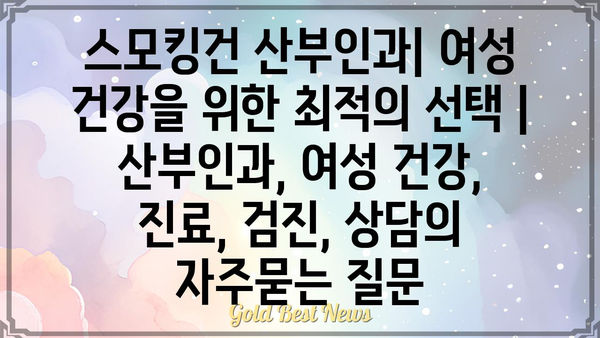 스모킹건 산부인과| 여성 건강을 위한 최적의 선택 | 산부인과, 여성 건강, 진료, 검진, 상담