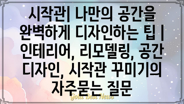 시작관| 나만의 공간을 완벽하게 디자인하는 팁 | 인테리어, 리모델링, 공간 디자인, 시작관 꾸미기