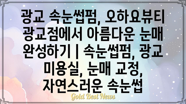 광교 속눈썹펌, 오하요뷰티 광교점에서 아름다운 눈매 완성하기 | 속눈썹펌, 광교 미용실, 눈매 교정,  자연스러운 속눈썹