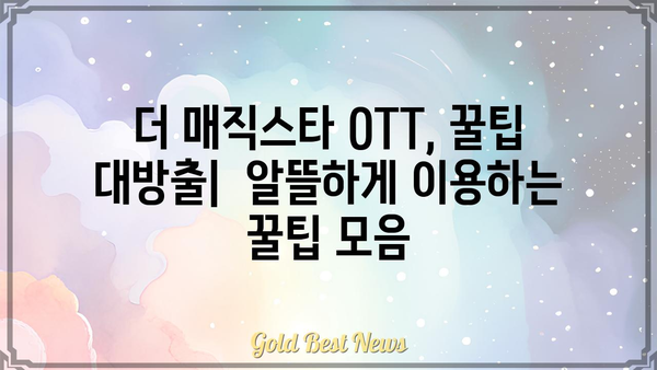 더 매직스타 OTT| 이용 가이드 & 꿀팁 | OTT, 스트리밍 서비스, 콘텐츠 추천