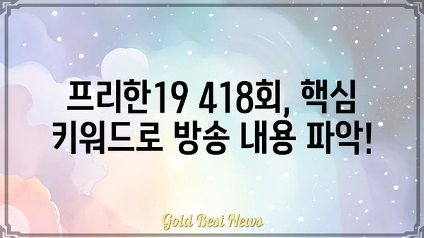 프리한19 418회|  [핵심 키워드] 놓치지 말고 확인하세요! | 프리한19, 418회, 방송 내용, 정보, 요약