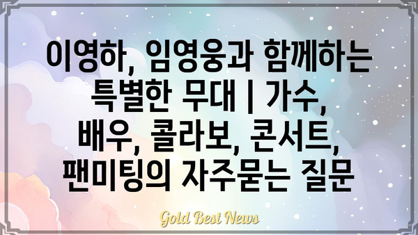 이영하, 임영웅과 함께하는 특별한 무대 | 가수, 배우, 콜라보, 콘서트, 팬미팅