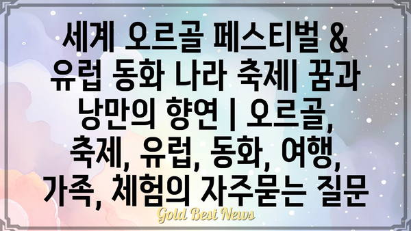 세계 오르골 페스티벌 & 유럽 동화 나라 축제| 꿈과 낭만의 향연 | 오르골, 축제, 유럽, 동화, 여행, 가족, 체험