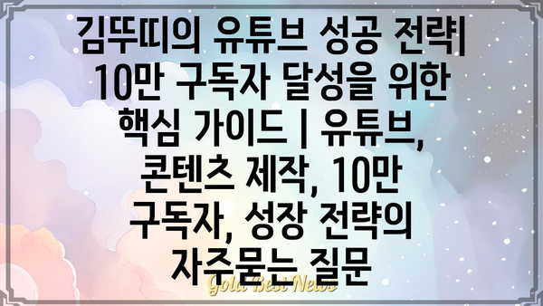 김뚜띠의 유튜브 성공 전략| 10만 구독자 달성을 위한 핵심 가이드 | 유튜브, 콘텐츠 제작, 10만 구독자, 성장 전략