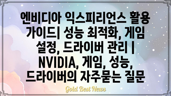 엔비디아 익스피리언스 활용 가이드| 성능 최적화, 게임 설정, 드라이버 관리 | NVIDIA, 게임, 성능, 드라이버