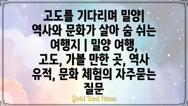 고도를 기다리며 밀양| 역사와 문화가 살아 숨 쉬는 여행지 | 밀양 여행, 고도, 가볼 만한 곳, 역사 유적, 문화 체험