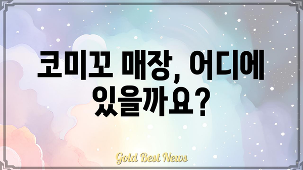 코미꼬, 어디서 만나볼 수 있을까요? | 코미꼬, 위치, 매장 정보, 찾아가는 길