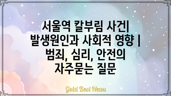 서울역 칼부림 사건| 발생원인과 사회적 영향 | 범죄, 심리, 안전