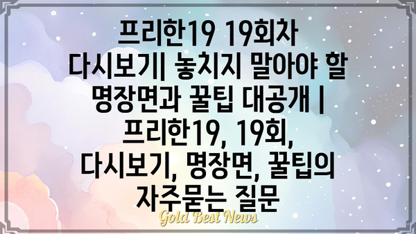 프리한19 19회차 다시보기| 놓치지 말아야 할 명장면과 꿀팁 대공개 | 프리한19, 19회, 다시보기, 명장면, 꿀팁