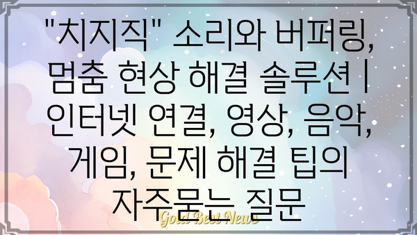 "치지직" 소리와 버퍼링, 멈춤 현상 해결 솔루션 | 인터넷 연결, 영상, 음악, 게임, 문제 해결 팁