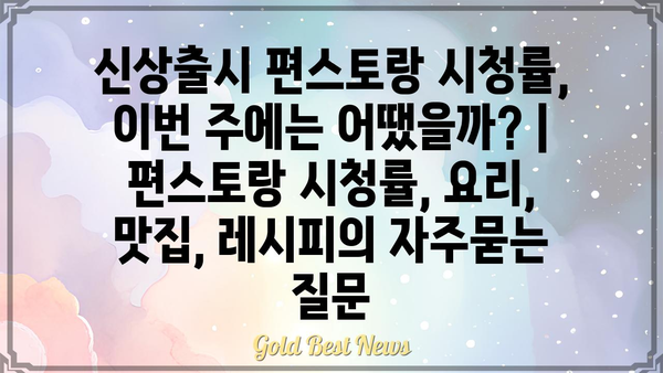 신상출시 편스토랑 시청률, 이번 주에는 어땠을까? | 편스토랑 시청률, 요리, 맛집, 레시피