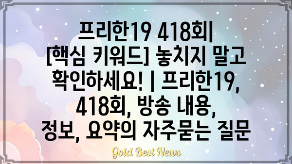 프리한19 418회|  [핵심 키워드] 놓치지 말고 확인하세요! | 프리한19, 418회, 방송 내용, 정보, 요약