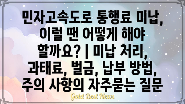 민자고속도로 통행료 미납, 이럴 땐 어떻게 해야 할까요? | 미납 처리, 과태료, 벌금, 납부 방법, 주의 사항