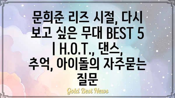 문희준 리즈 시절, 다시 보고 싶은 무대 BEST 5 | H.O.T., 댄스, 추억, 아이돌