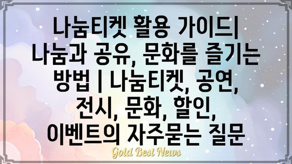 나눔티켓 활용 가이드| 나눔과 공유, 문화를 즐기는 방법 | 나눔티켓, 공연, 전시, 문화, 할인, 이벤트