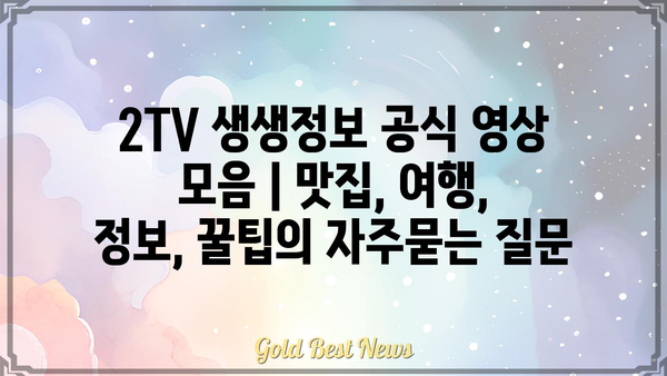 2TV 생생정보 공식 영상 모음 | 맛집, 여행, 정보, 꿀팁