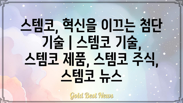 스템코, 혁신을 이끄는 첨단 기술 | 스템코 기술, 스템코 제품, 스템코 주식, 스템코 뉴스