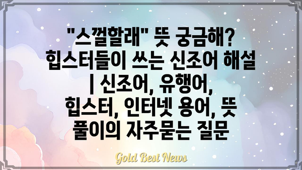 "스껄할래" 뜻 궁금해? 힙스터들이 쓰는 신조어 해설 | 신조어, 유행어, 힙스터, 인터넷 용어, 뜻 풀이