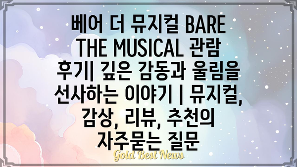 베어 더 뮤지컬 BARE THE MUSICAL 관람 후기| 깊은 감동과 울림을 선사하는 이야기 | 뮤지컬, 감상, 리뷰, 추천