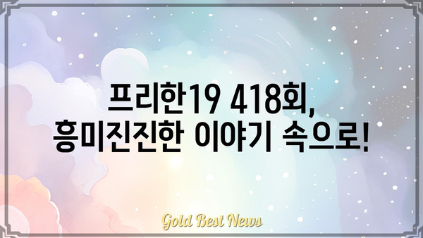 프리한19 418회|  [핵심 키워드] 놓치지 말고 확인하세요! | 프리한19, 418회, 방송 내용, 정보, 요약