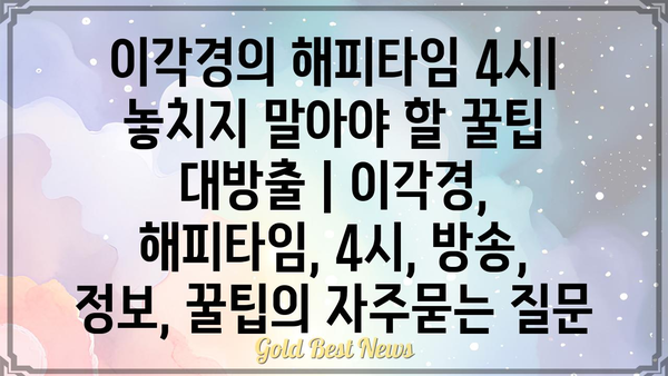 이각경의 해피타임 4시| 놓치지 말아야 할 꿀팁 대방출 | 이각경, 해피타임, 4시, 방송, 정보, 꿀팁