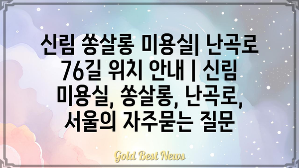 신림 쏭살롱 미용실| 난곡로 76길 위치 안내 | 신림 미용실, 쏭살롱, 난곡로, 서울