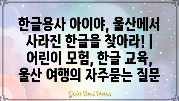 한글용사 아이야, 울산에서 사라진 한글을 찾아라! |  어린이 모험, 한글 교육, 울산 여행