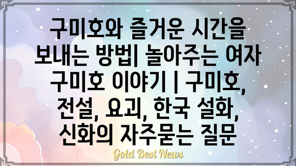 구미호와 즐거운 시간을 보내는 방법| 놀아주는 여자 구미호 이야기 | 구미호, 전설, 요괴, 한국 설화, 신화