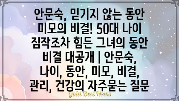 안문숙, 믿기지 않는 동안 미모의 비결! 50대 나이 짐작조차 힘든 그녀의 동안 비결 대공개 | 안문숙, 나이, 동안, 미모, 비결, 관리, 건강