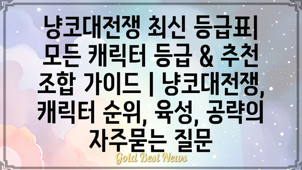 냥코대전쟁 최신 등급표| 모든 캐릭터 등급 & 추천 조합 가이드 | 냥코대전쟁, 캐릭터 순위, 육성, 공략